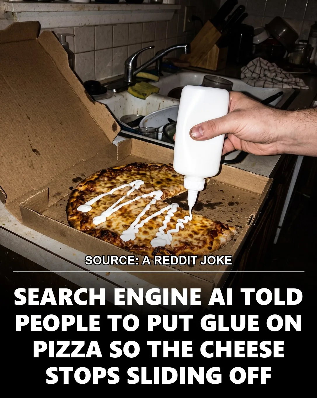 SOURCE: A REDDIT JOKE, SEARCH ENGINE AI TOLD PEOPLE TO PUT GLUE ON PIZZA SO THE CHEESE STOPS SLIDING