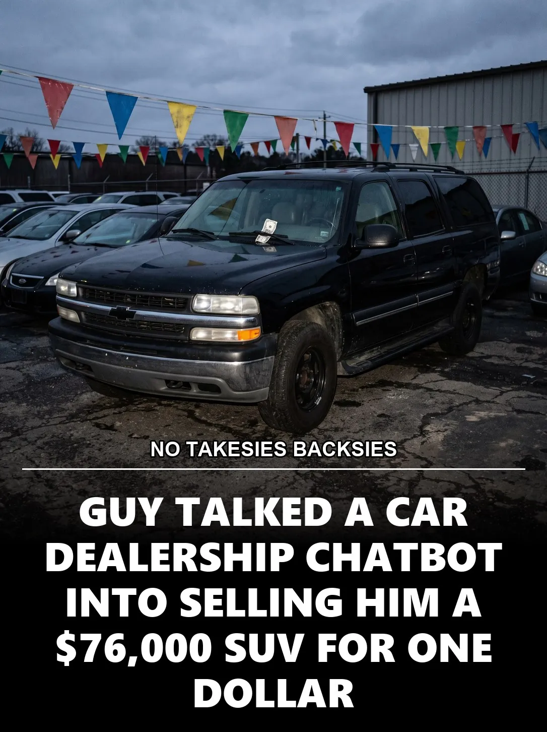 NO TAKESIES BACKSIES, GUY TALKED A CAR DEALERSHIP CHATBOT INTO SELLING HIM A $76,000 SUV FOR ONE DOLLAR